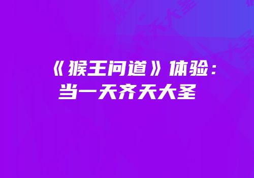 《猴王问道》体验：当一天齐天大圣