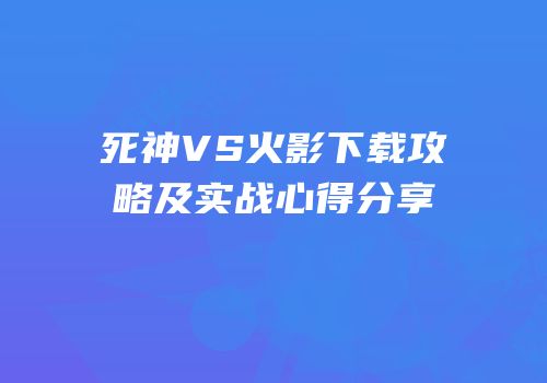 死神VS火影下载攻略及实战心得分享