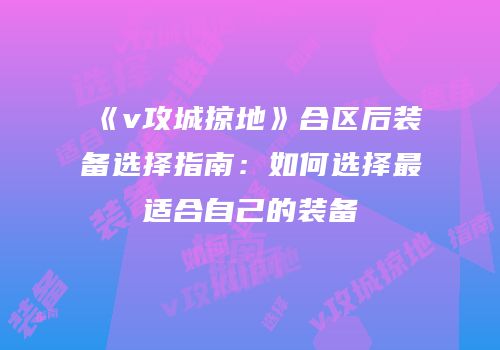 《v攻城掠地》合区后装备选择指南：如何选择最适合自己的装备