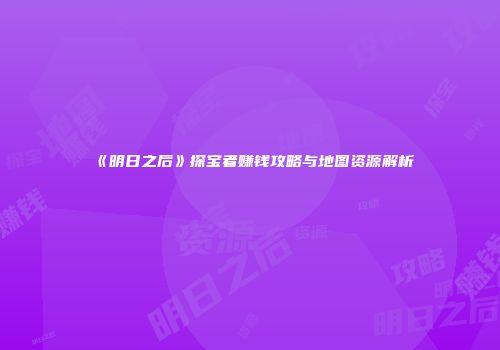 《明日之后》探宝者赚钱攻略与地图资源解析
