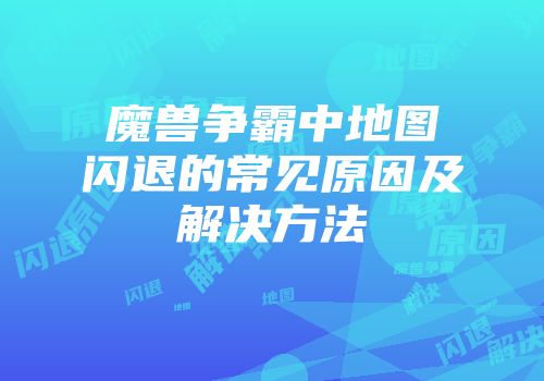 魔兽争霸中地图闪退的常见原因及解决方法