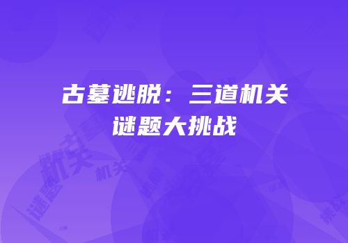 古墓逃脱：三道机关谜题大挑战