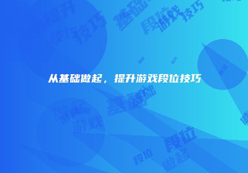 从基础做起，提升游戏段位技巧