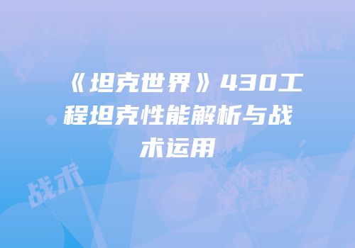 《坦克世界》430工程坦克性能解析与战术运用