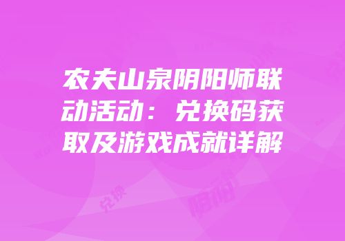 农夫山泉阴阳师联动活动：兑换码获取及游戏成就详解