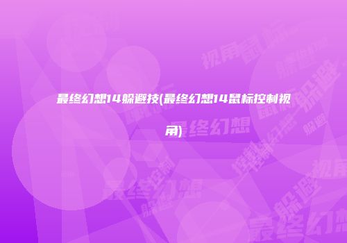 最终幻想14躲避技(最终幻想14鼠标控制视角)