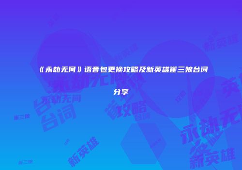 《永劫无间》语音包更换攻略及新英雄崔三娘台词分享