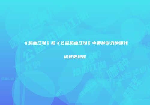《热血江湖》和《公益热血江湖》中哪种游戏的赚钱途径更稳定