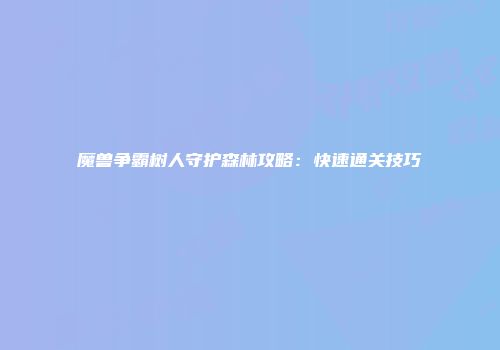 魔兽争霸树人守护森林攻略：快速通关技巧