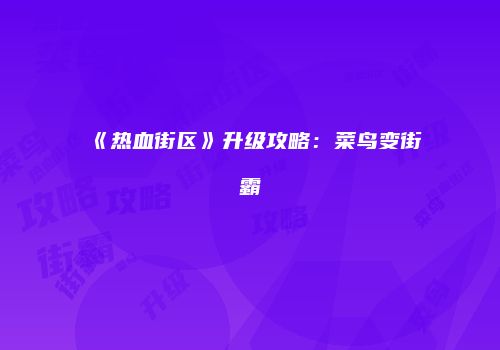 《热血街区》升级攻略：菜鸟变街霸