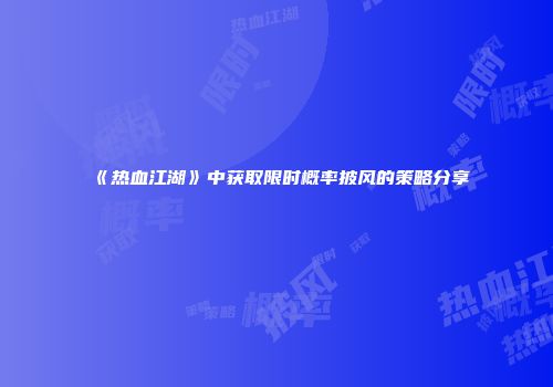 《热血江湖》中获取限时概率披风的策略分享