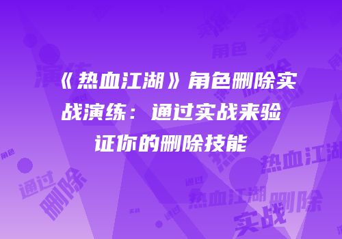 《热血江湖》角色删除实战演练：通过实战来验证你的删除技能