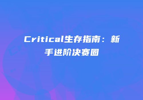 Critical生存指南：新手进阶决赛圈