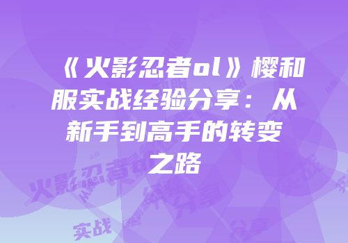 《火影忍者ol》樱和服实战经验分享：从新手到高手的转变之路