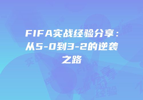 FIFA实战经验分享：从5-0到3-2的逆袭之路