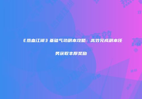 《热血江湖》基础气功副本攻略：高效完成副本任务获取丰厚奖励