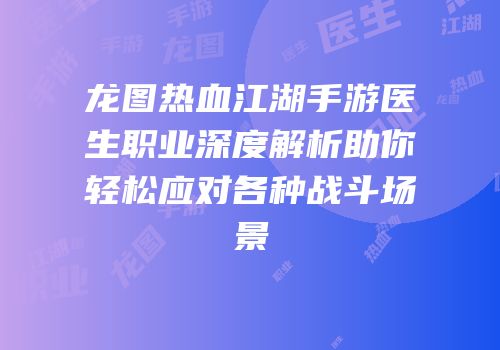 龙图热血江湖手游医生职业深度解析助你轻松应对各种战斗场景