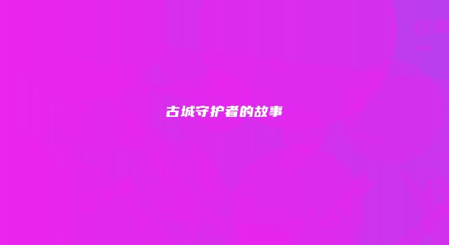 古城守护者的故事