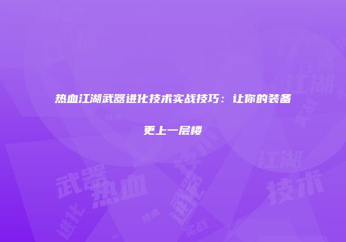 热血江湖武器进化技术实战技巧：让你的装备更上一层楼