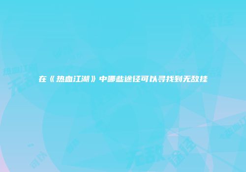 在《热血江湖》中哪些途径可以寻找到无敌挂
