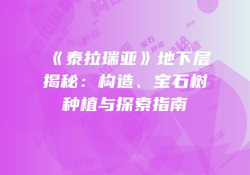 《泰拉瑞亚》地下层揭秘：构造、宝石树种植与探索指南