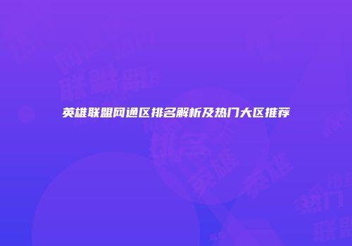 英雄联盟网通区排名解析及热门大区推荐