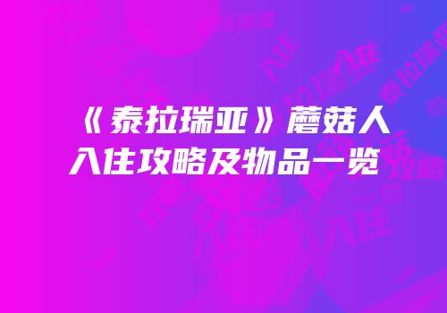 《泰拉瑞亚》蘑菇人入住攻略及物品一览