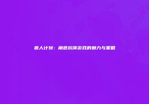 狼人计划：角色扮演游戏的魅力与策略