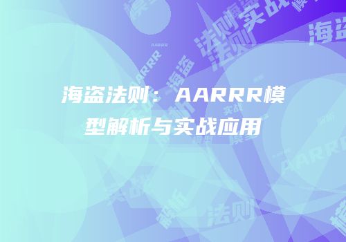 海盗法则：AARRR模型解析与实战应用
