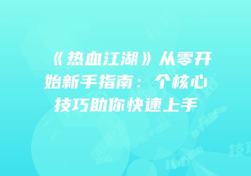 《热血江湖》从零开始新手指南：个核心技巧助你快速上手
