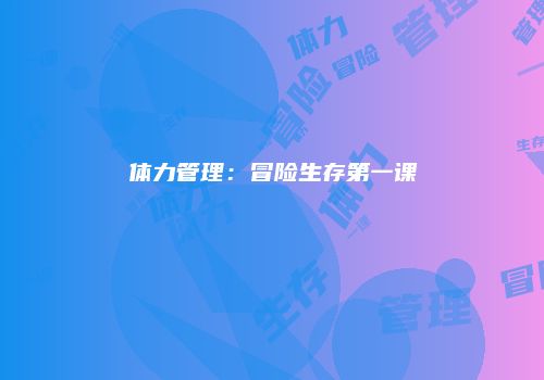 体力管理：冒险生存第一课