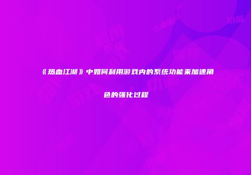 《热血江湖》中如何利用游戏内的系统功能来加速角色的强化过程