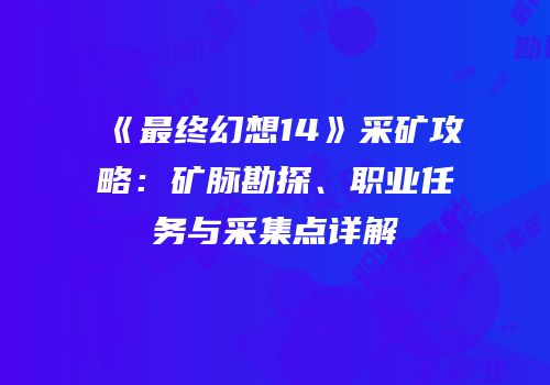 《最终幻想14》采矿攻略：矿脉勘探、职业任务与采集点详解