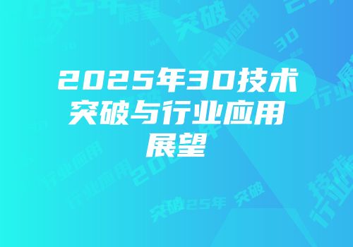 2025年3D技术突破与行业应用展望