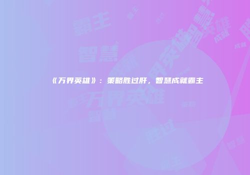 《万界英雄》：策略胜过肝，智慧成就霸主