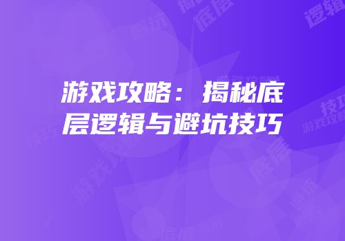 游戏攻略：揭秘底层逻辑与避坑技巧