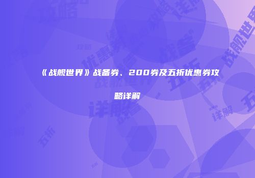 《战舰世界》战备券、200券及五折优惠券攻略详解