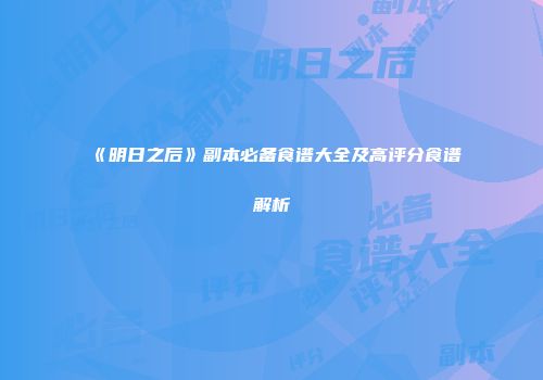 《明日之后》副本必备食谱大全及高评分食谱解析