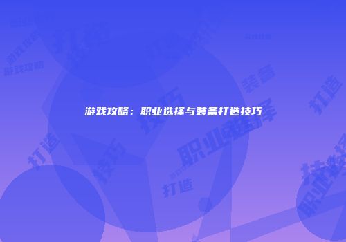 游戏攻略：职业选择与装备打造技巧