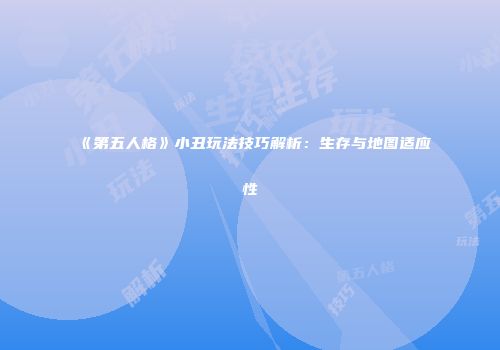 《第五人格》小丑玩法技巧解析：生存与地图适应性