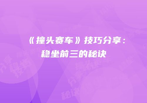 《撞头赛车》技巧分享：稳坐前三的秘诀