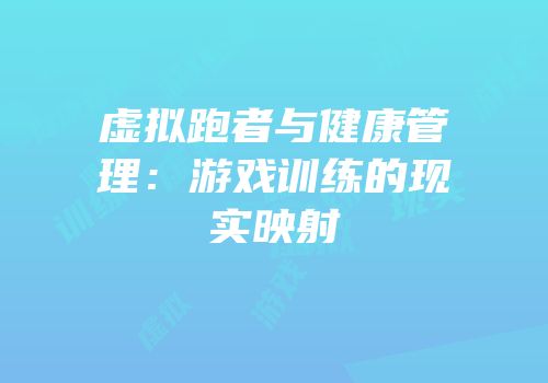虚拟跑者与健康管理：游戏训练的现实映射