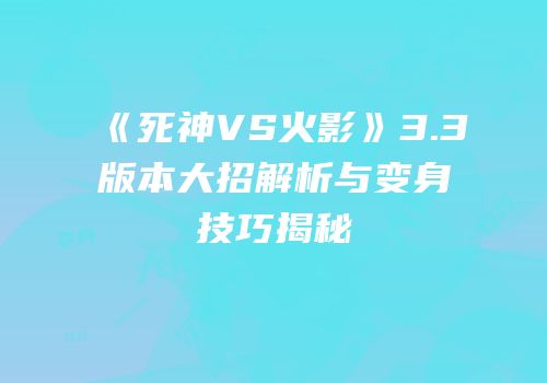 《死神VS火影》3.3版本大招解析与变身技巧揭秘