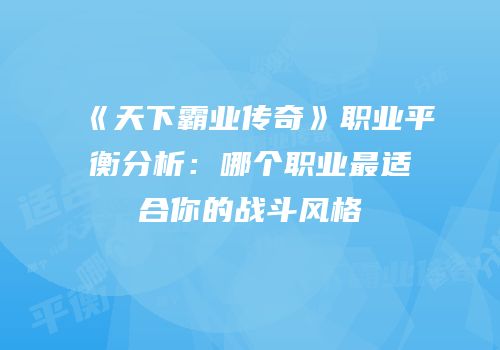 《天下霸业传奇》职业平衡分析：哪个职业最适合你的战斗风格