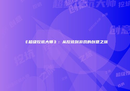 《超级挖坑大师》：从挖坑到游戏的创意之旅