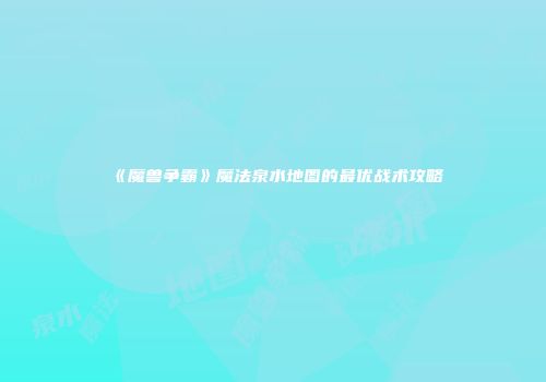 《魔兽争霸》魔法泉水地图的最优战术攻略