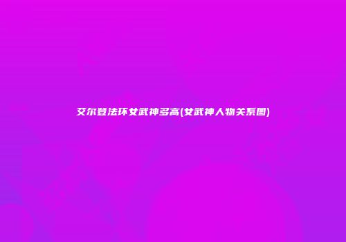 艾尔登法环女武神多高(女武神人物关系图)