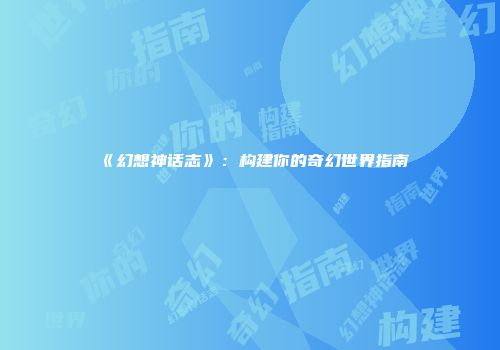《幻想神话志》：构建你的奇幻世界指南