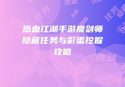 热血江湖手游魔剑师隐藏任务与彩蛋挖掘攻略