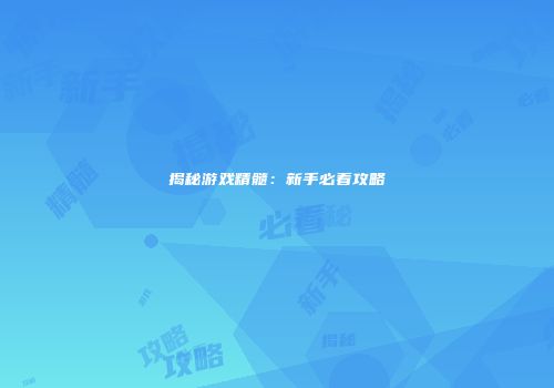 揭秘游戏精髓:新手必看攻略
